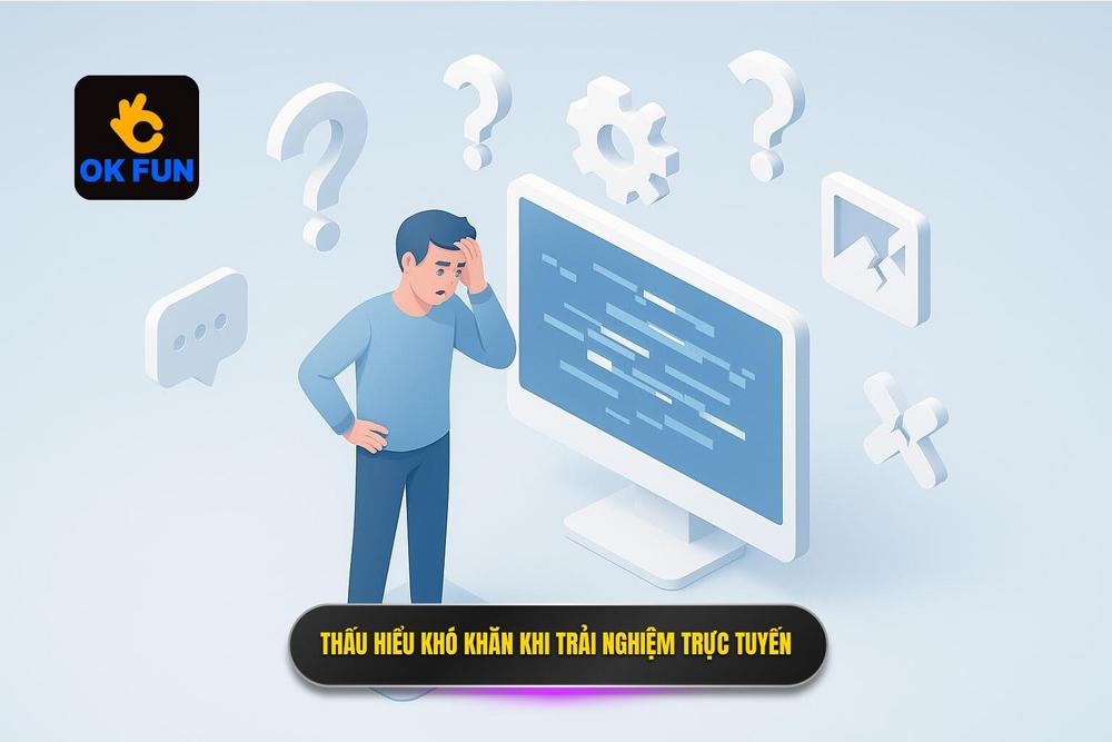 1.thấu Hiểu Những Khó Khăn Trong Quá Trình Trải Nghiệm Trực Tuyến